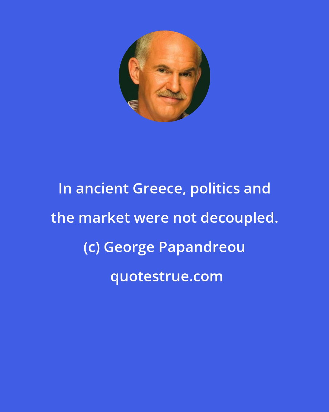George Papandreou: In ancient Greece, politics and the market were not decoupled.