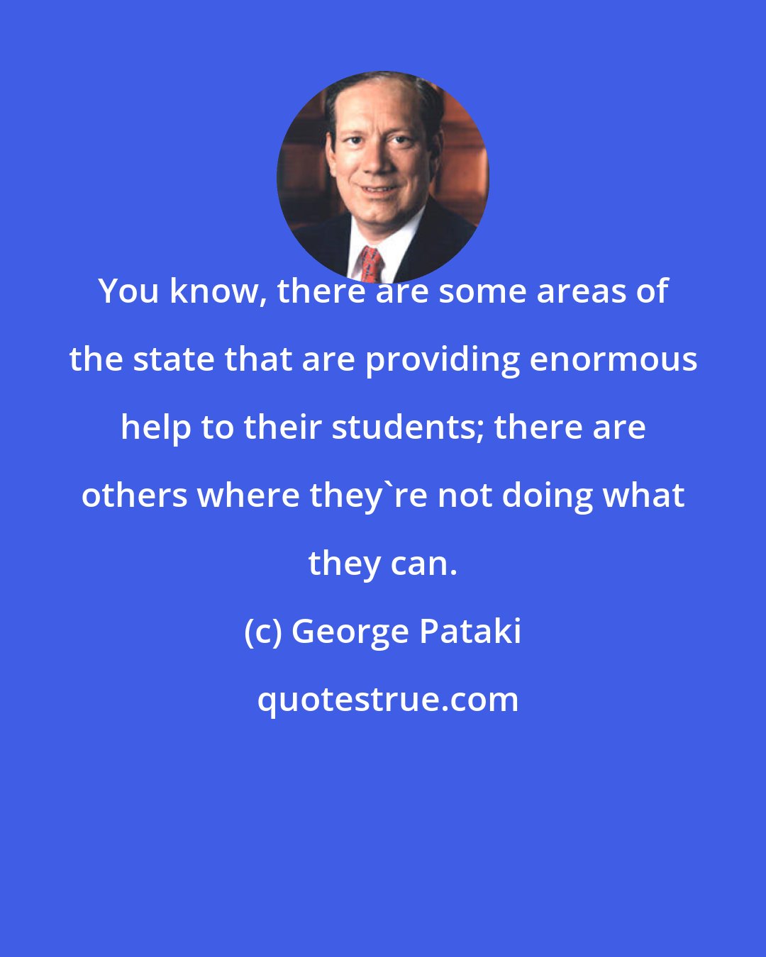 George Pataki: You know, there are some areas of the state that are providing enormous help to their students; there are others where they're not doing what they can.