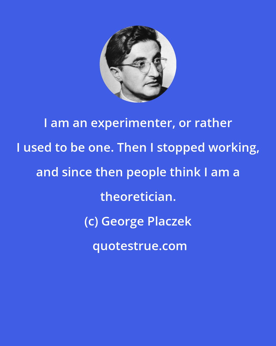 George Placzek: I am an experimenter, or rather I used to be one. Then I stopped working, and since then people think I am a theoretician.