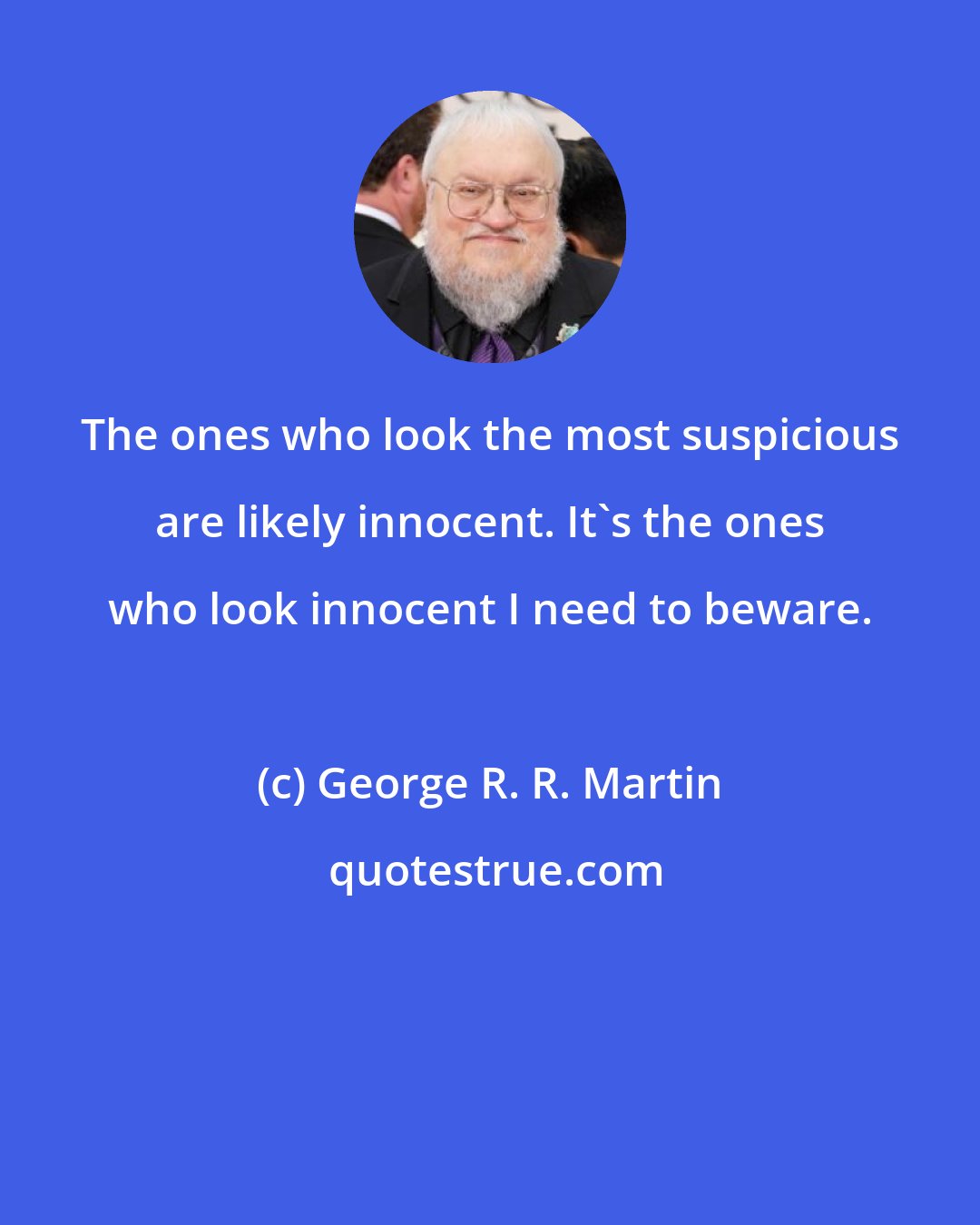 George R. R. Martin: The ones who look the most suspicious are likely innocent. It's the ones who look innocent I need to beware.