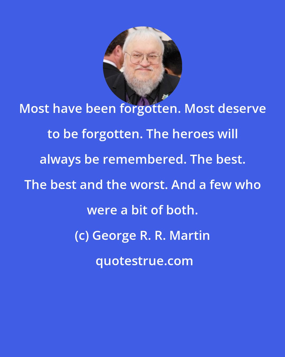 George R. R. Martin: Most have been forgotten. Most deserve to be forgotten. The heroes will always be remembered. The best. The best and the worst. And a few who were a bit of both.