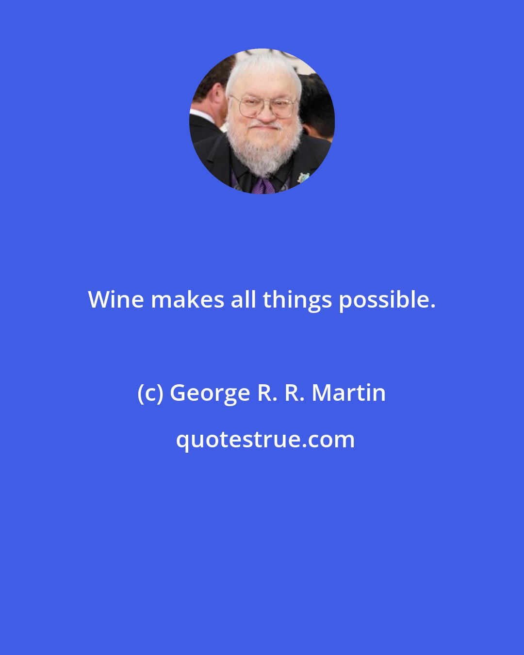 George R. R. Martin: Wine makes all things possible.