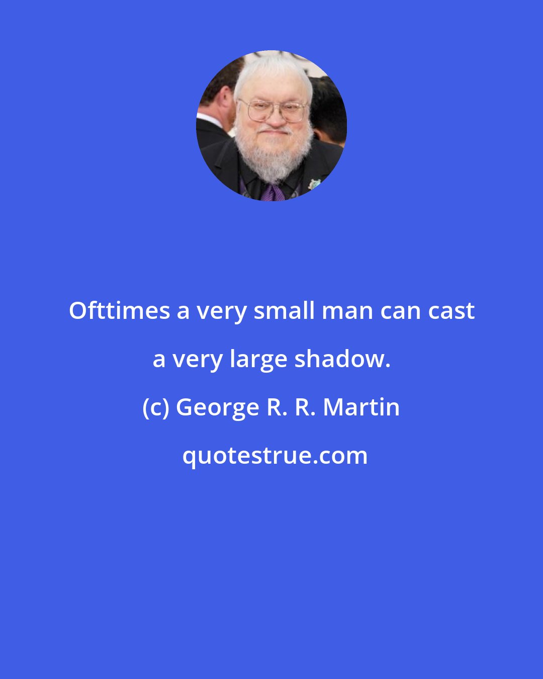 George R. R. Martin: Ofttimes a very small man can cast a very large shadow.