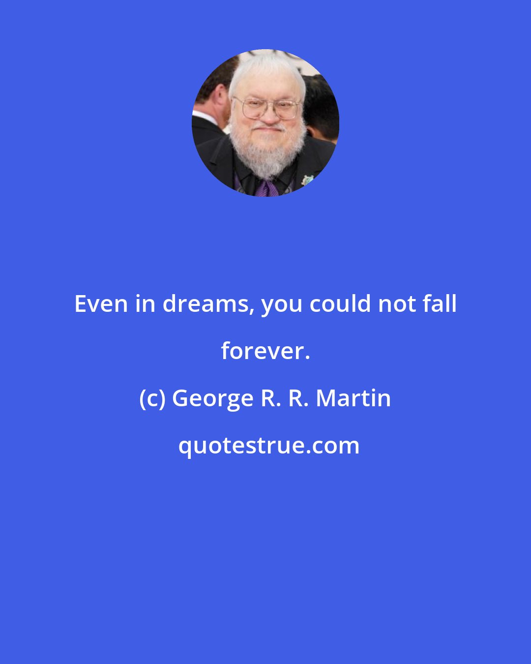 George R. R. Martin: Even in dreams, you could not fall forever.