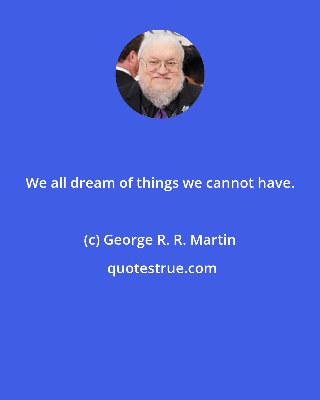 George R. R. Martin: We all dream of things we cannot have.