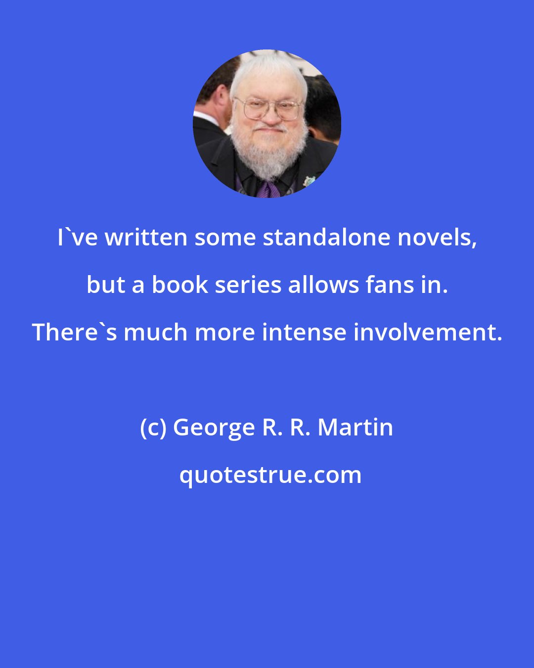 George R. R. Martin: I've written some standalone novels, but a book series allows fans in. There's much more intense involvement.