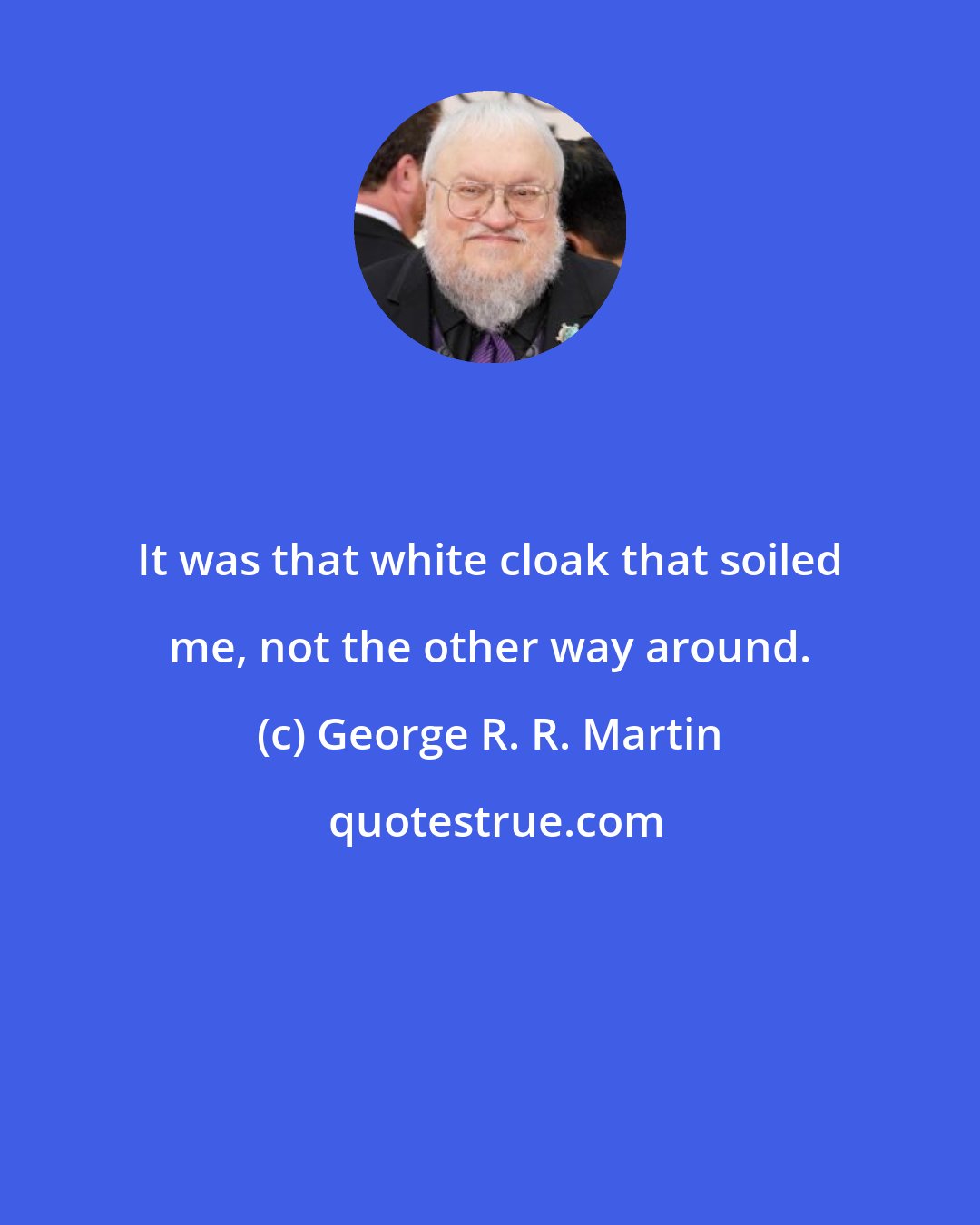 George R. R. Martin: It was that white cloak that soiled me, not the other way around.