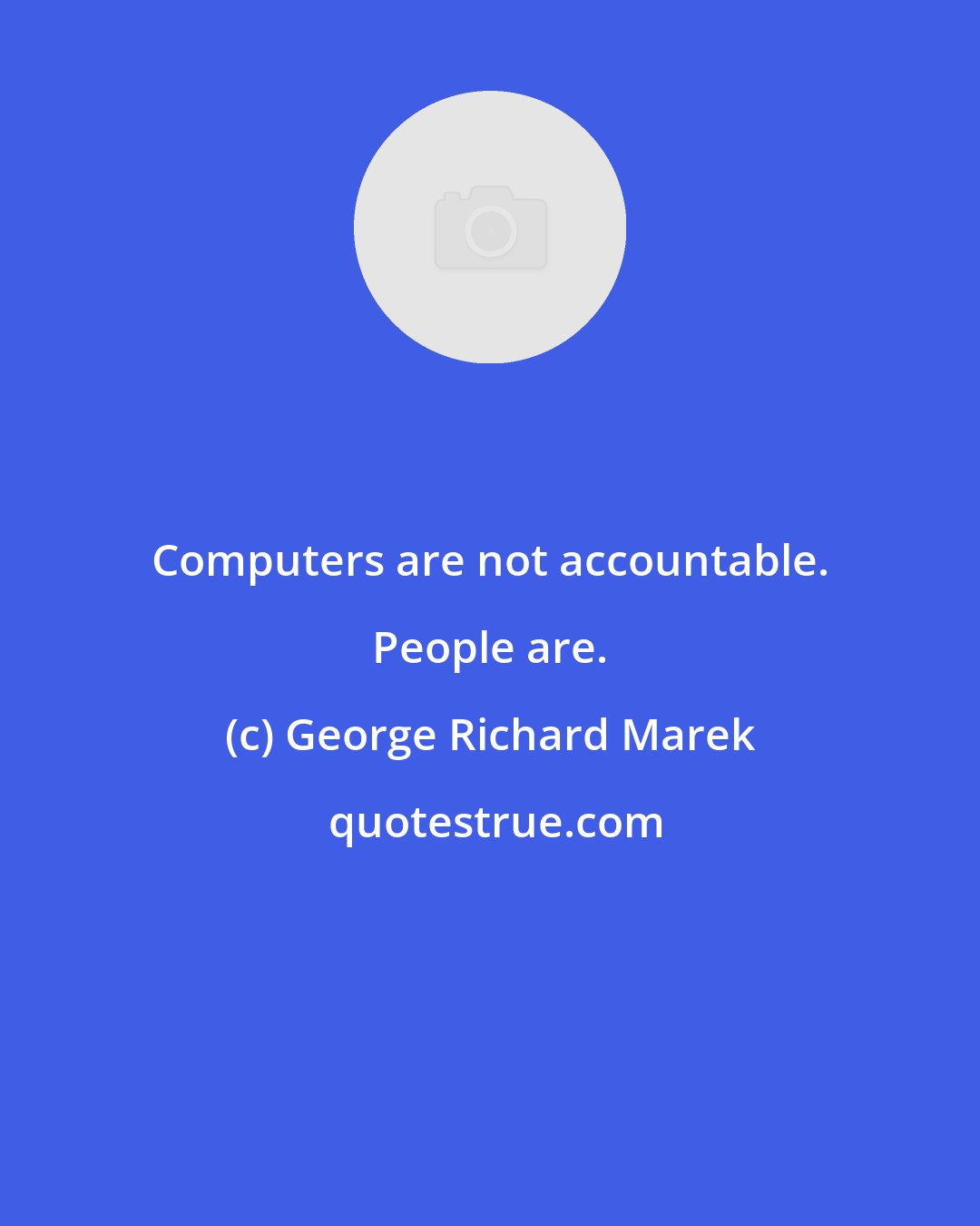 George Richard Marek: Computers are not accountable. People are.