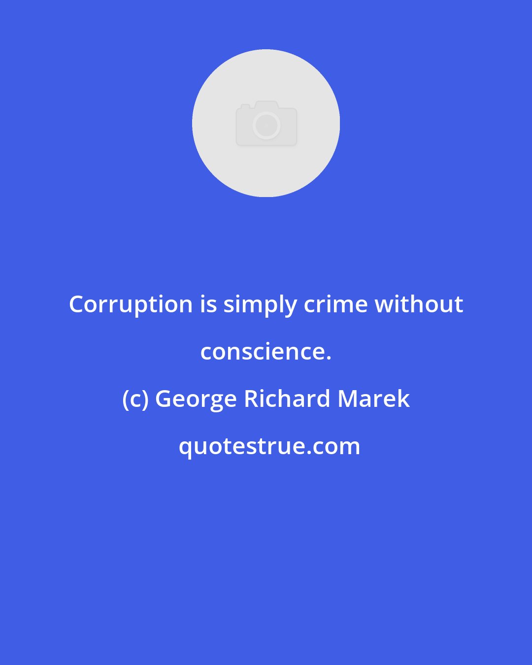 George Richard Marek: Corruption is simply crime without conscience.