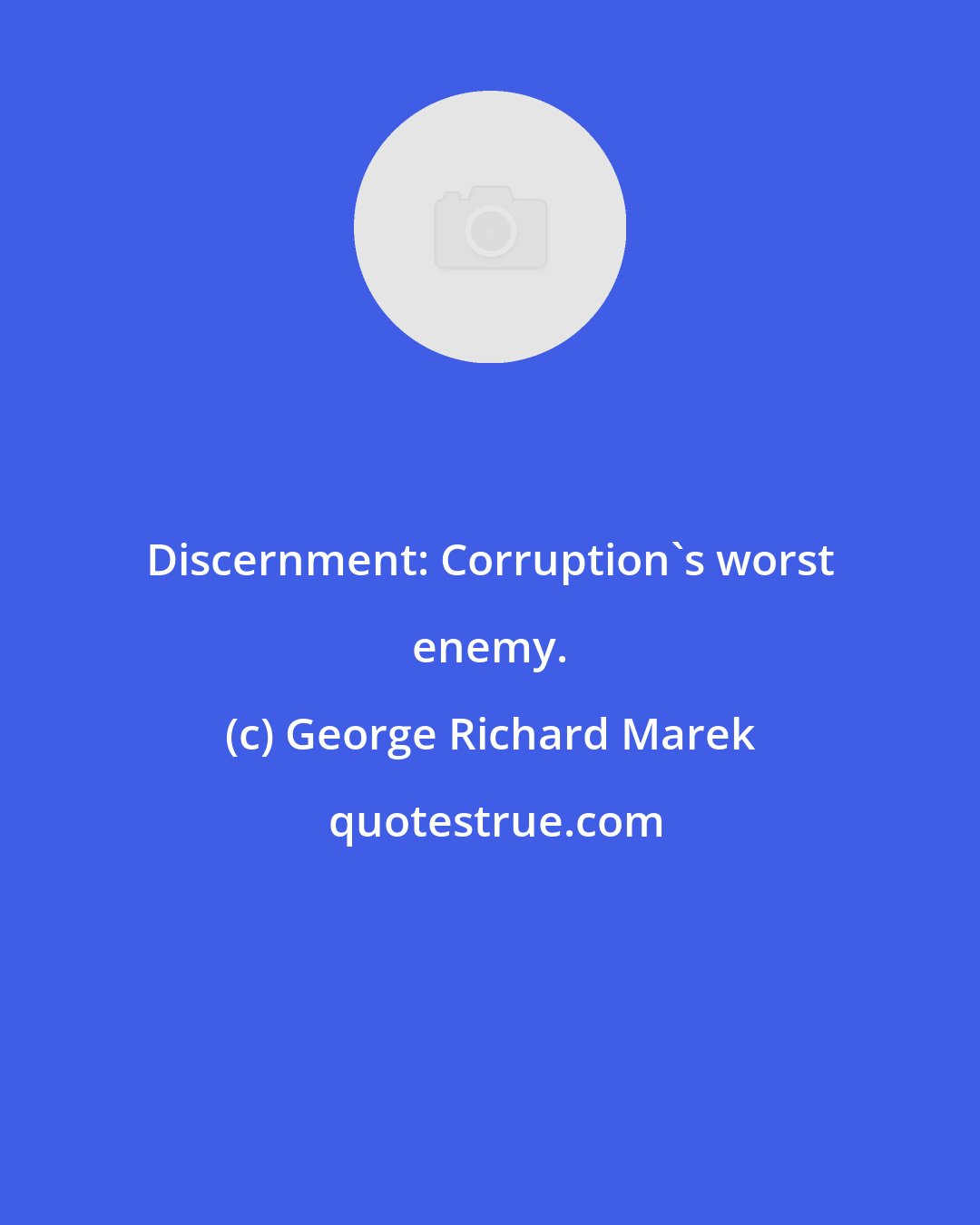 George Richard Marek: Discernment: Corruption's worst enemy.