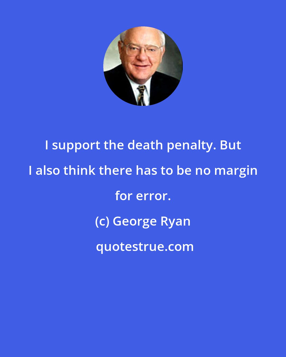 George Ryan: I support the death penalty. But I also think there has to be no margin for error.
