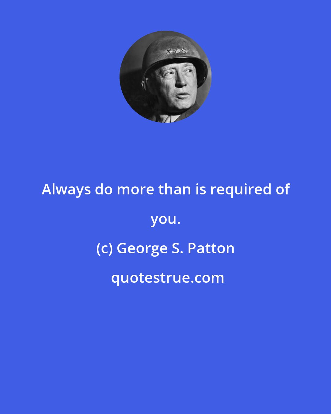 George S. Patton: Always do more than is required of you.