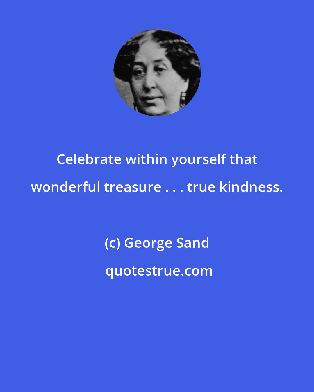 George Sand: Celebrate within yourself that wonderful treasure . . . true kindness.