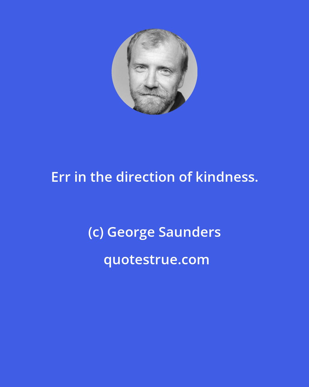 George Saunders: Err in the direction of kindness.