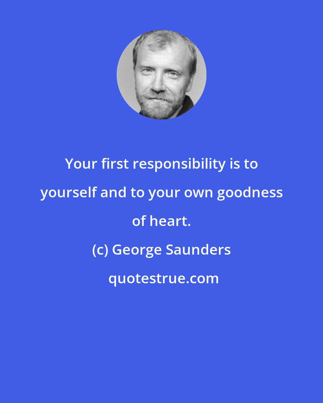 George Saunders: Your first responsibility is to yourself and to your own goodness of heart.