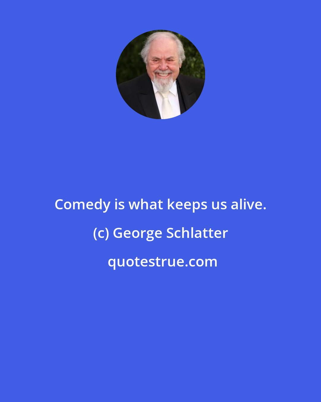 George Schlatter: Comedy is what keeps us alive.