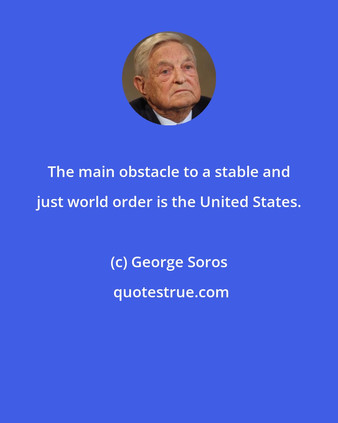 George Soros: The main obstacle to a stable and just world order is the United States.