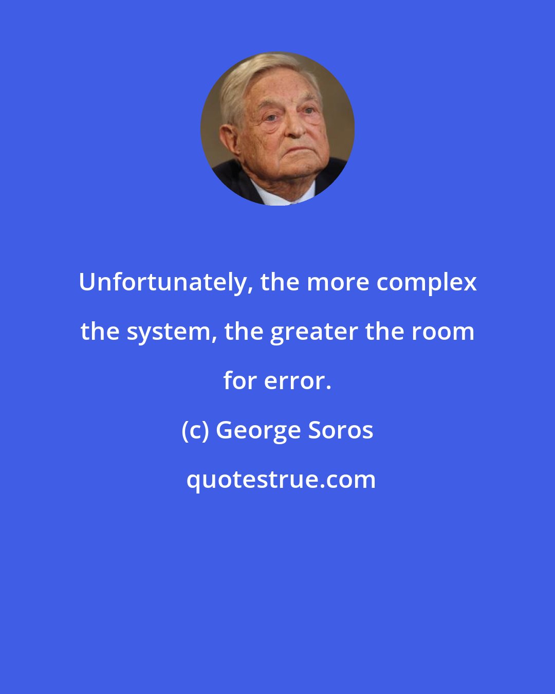 George Soros: Unfortunately, the more complex the system, the greater the room for error.