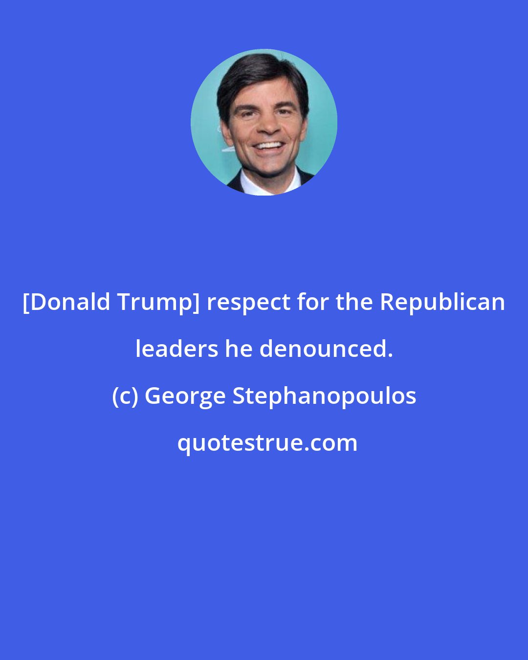 George Stephanopoulos: [Donald Trump] respect for the Republican leaders he denounced.