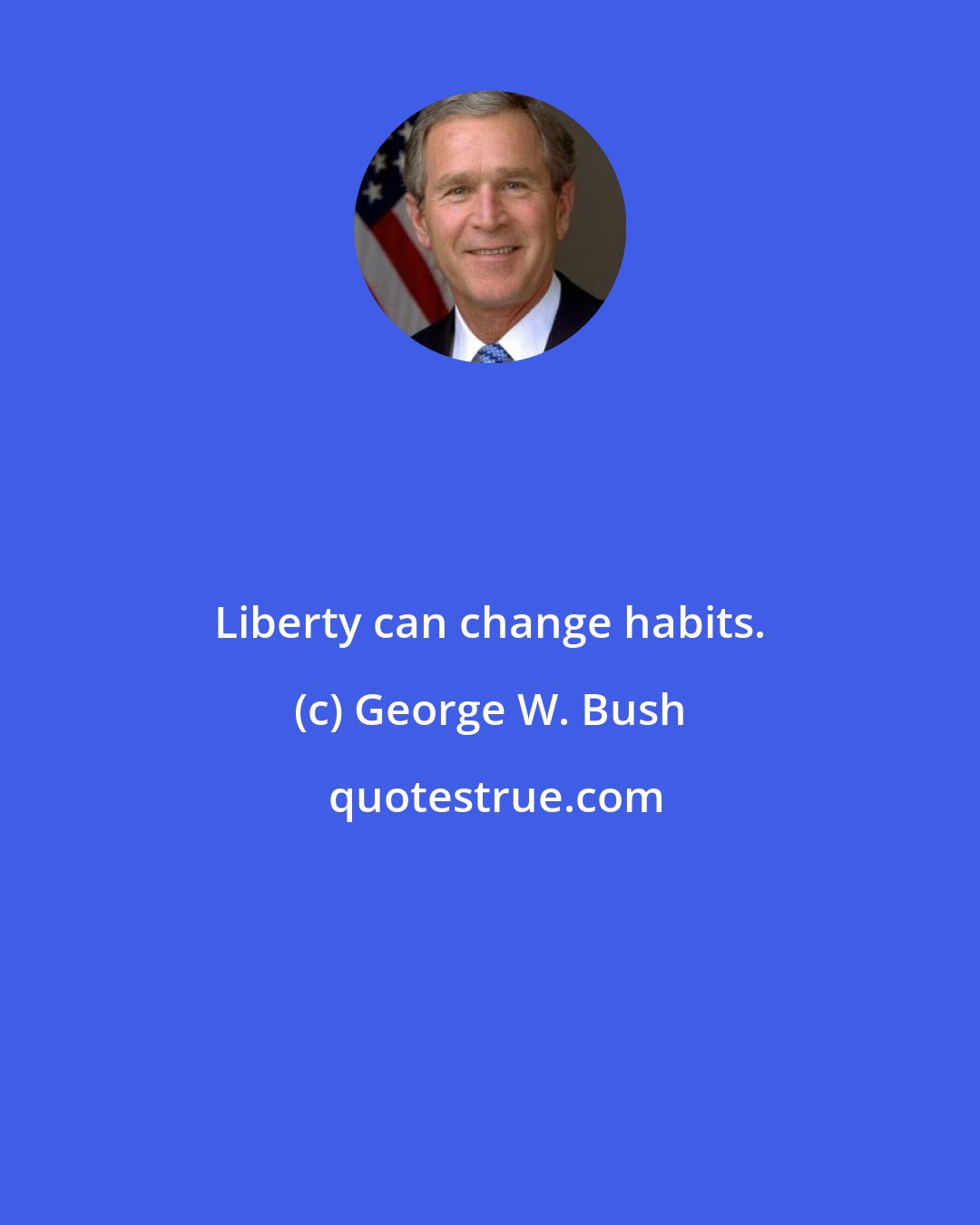 George W. Bush: Liberty can change habits.