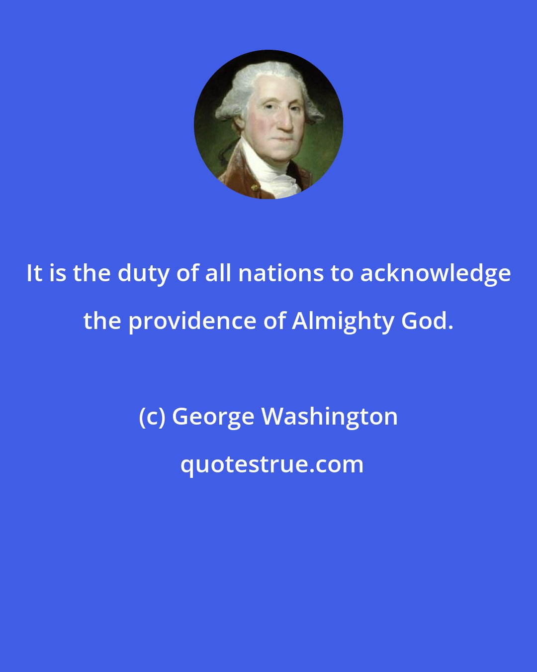 George Washington: It is the duty of all nations to acknowledge the providence of Almighty God.