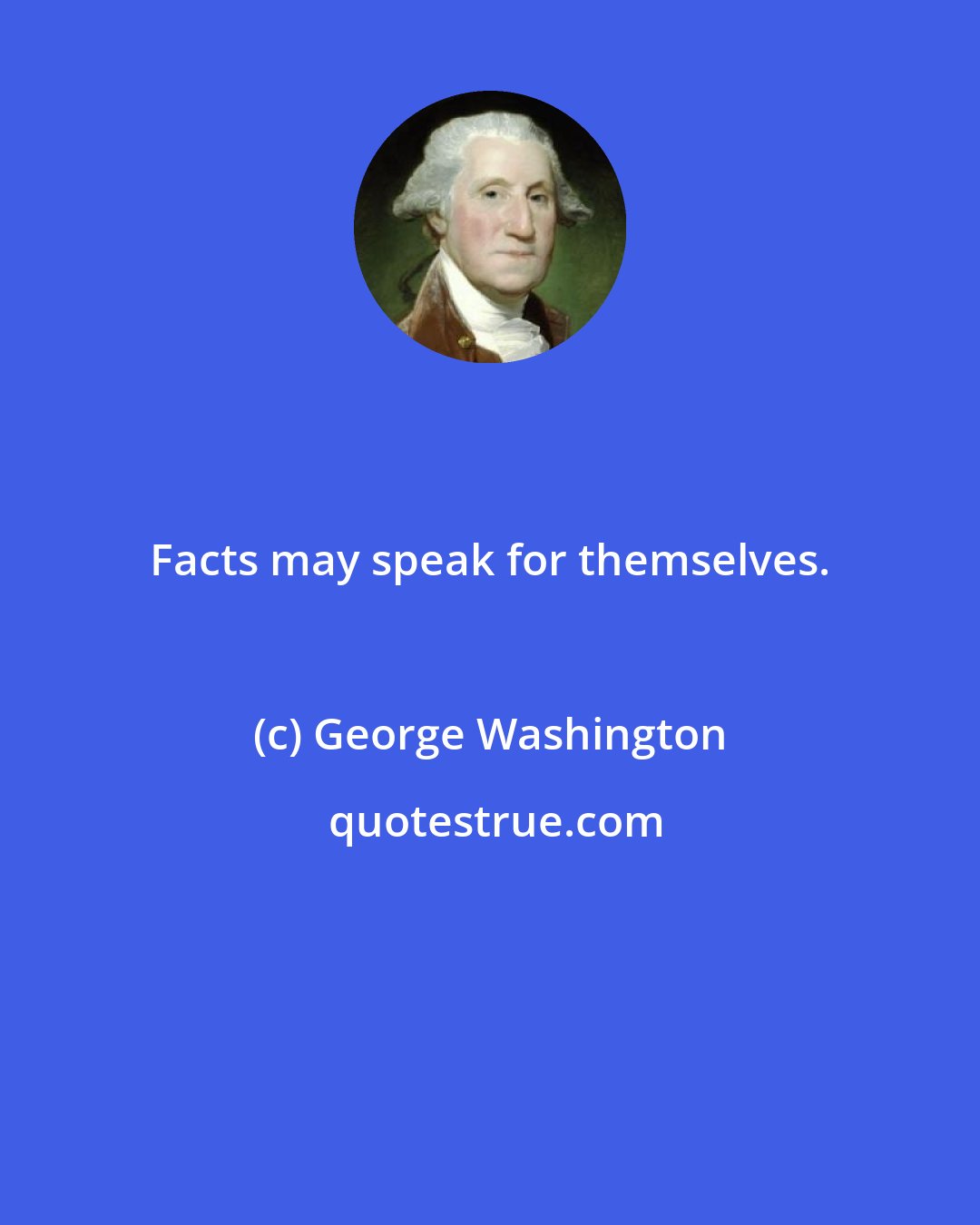 George Washington: Facts may speak for themselves.