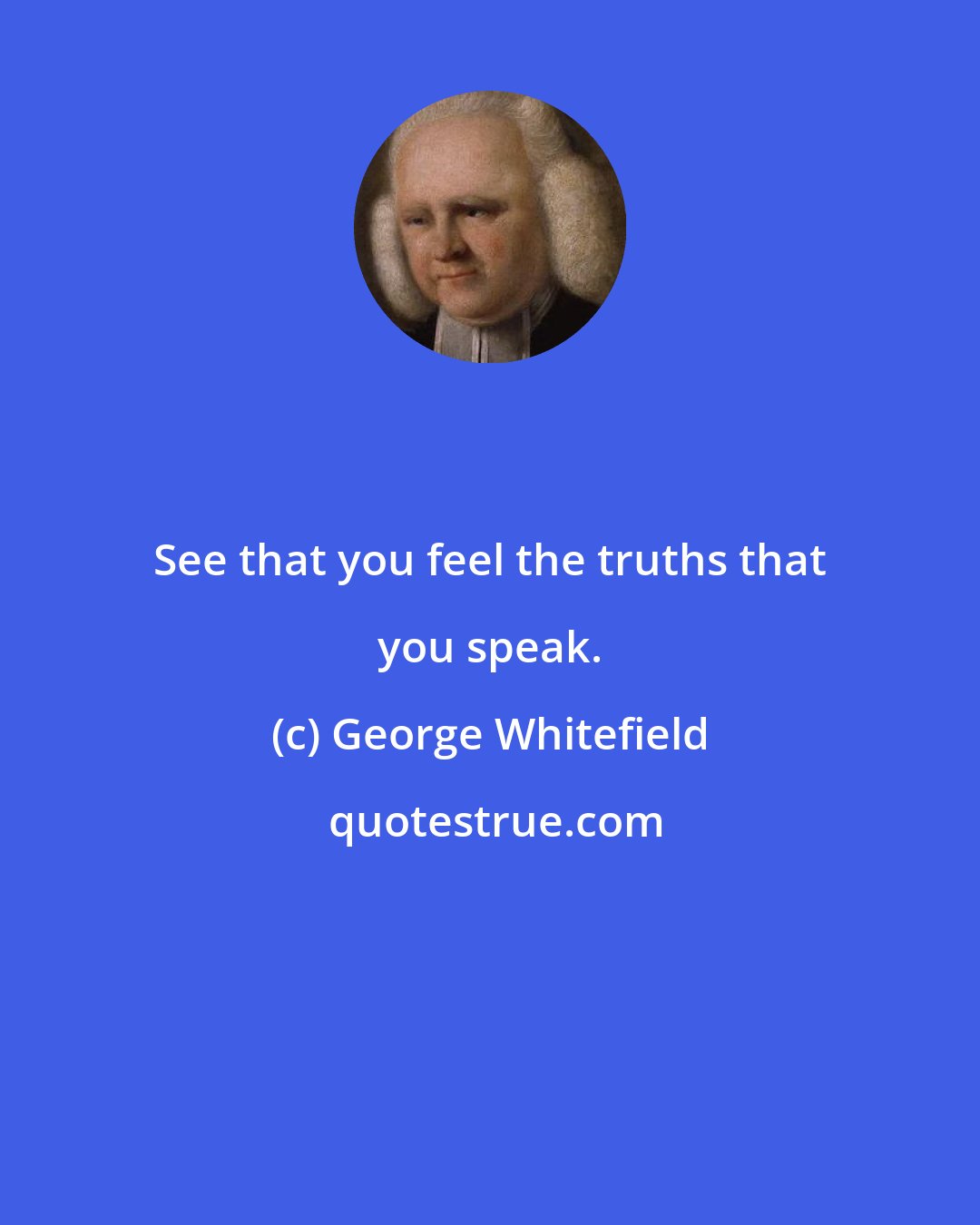 George Whitefield: See that you feel the truths that you speak.