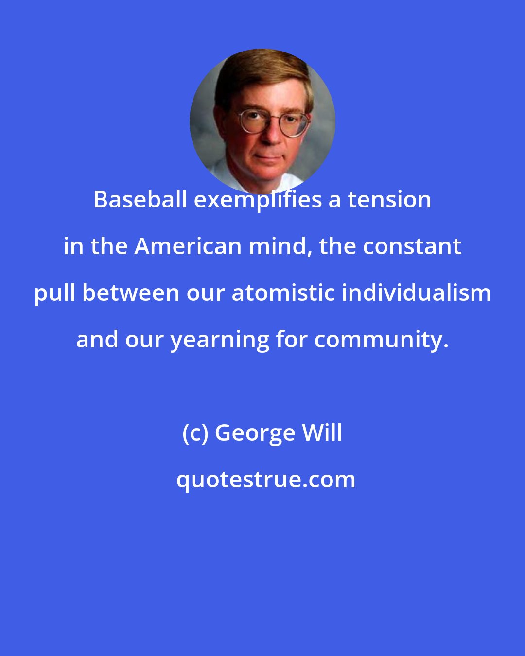 George Will: Baseball exemplifies a tension in the American mind, the constant pull between our atomistic individualism and our yearning for community.