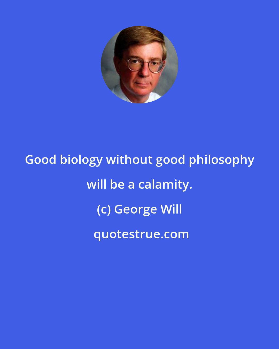 George Will: Good biology without good philosophy will be a calamity.