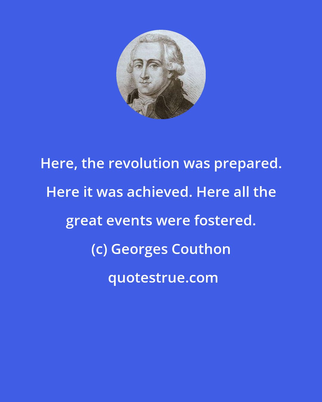 Georges Couthon: Here, the revolution was prepared. Here it was achieved. Here all the great events were fostered.