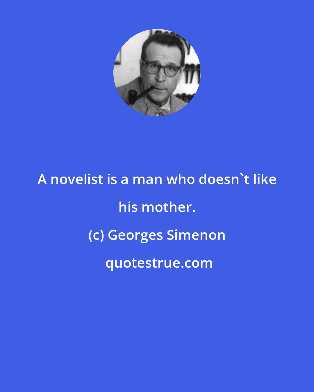 Georges Simenon: A novelist is a man who doesn't like his mother.