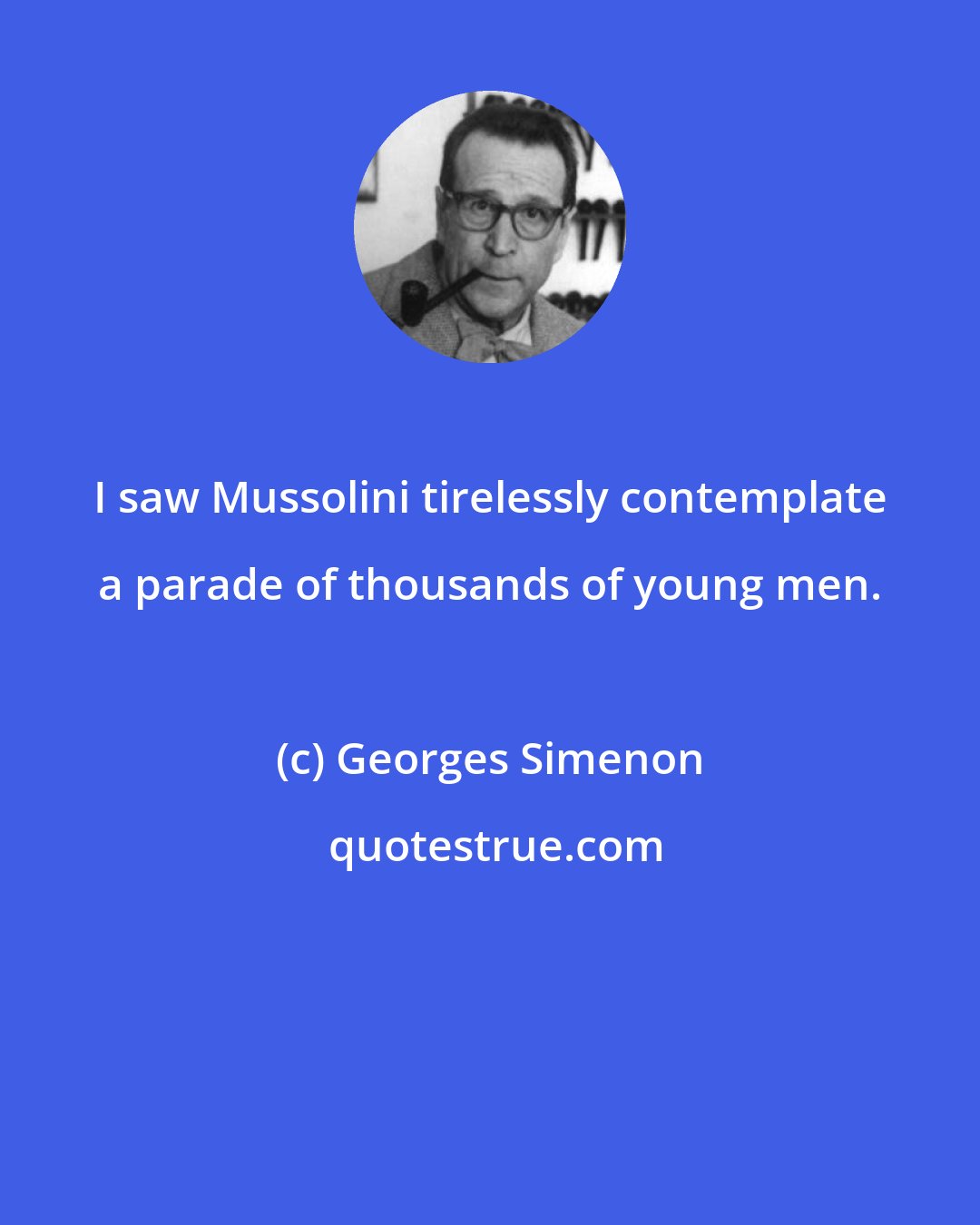 Georges Simenon: I saw Mussolini tirelessly contemplate a parade of thousands of young men.