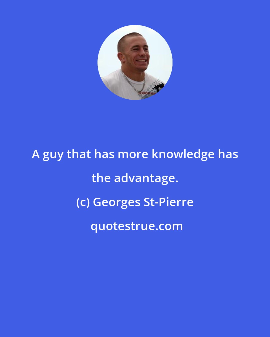 Georges St-Pierre: A guy that has more knowledge has the advantage.