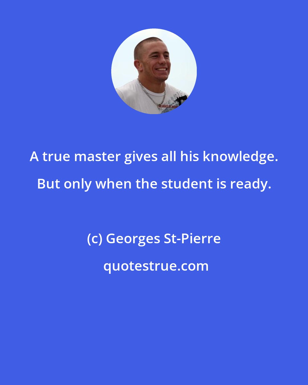 Georges St-Pierre: A true master gives all his knowledge. But only when the student is ready.