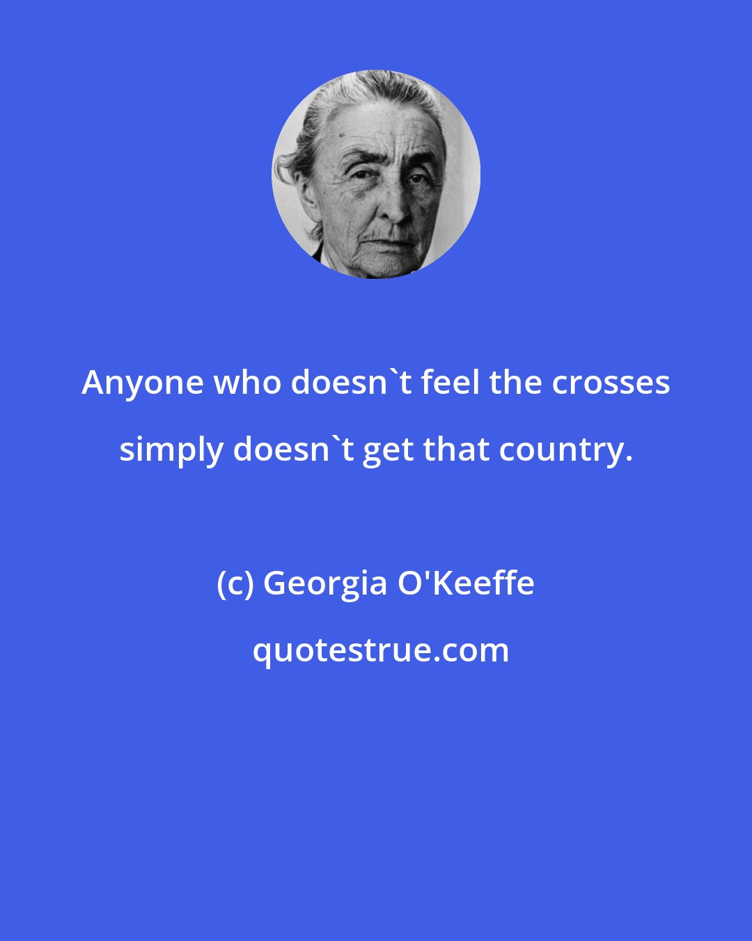 Georgia O'Keeffe: Anyone who doesn't feel the crosses simply doesn't get that country.