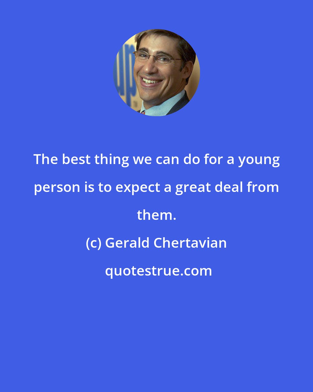 Gerald Chertavian: The best thing we can do for a young person is to expect a great deal from them.