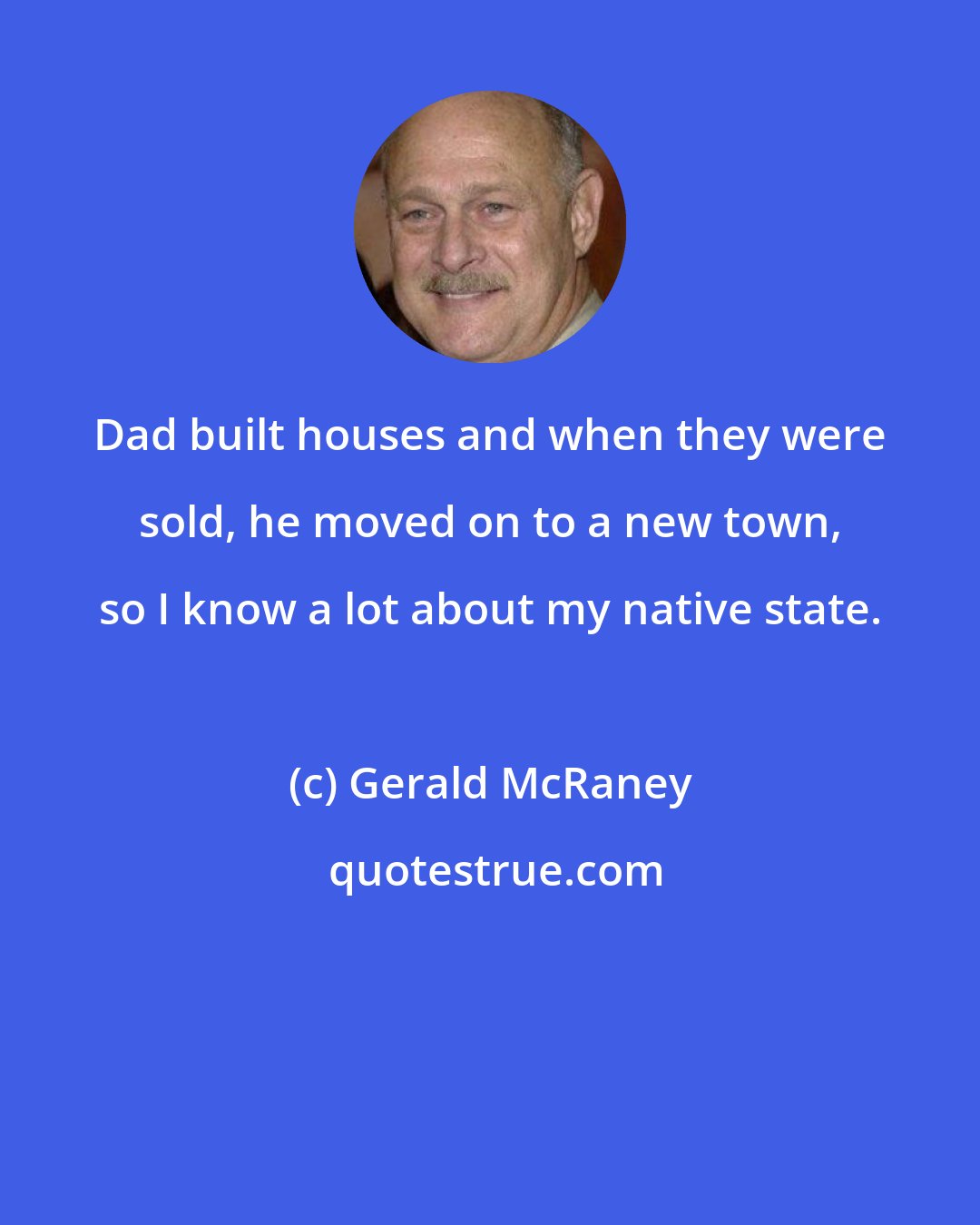 Gerald McRaney: Dad built houses and when they were sold, he moved on to a new town, so I know a lot about my native state.