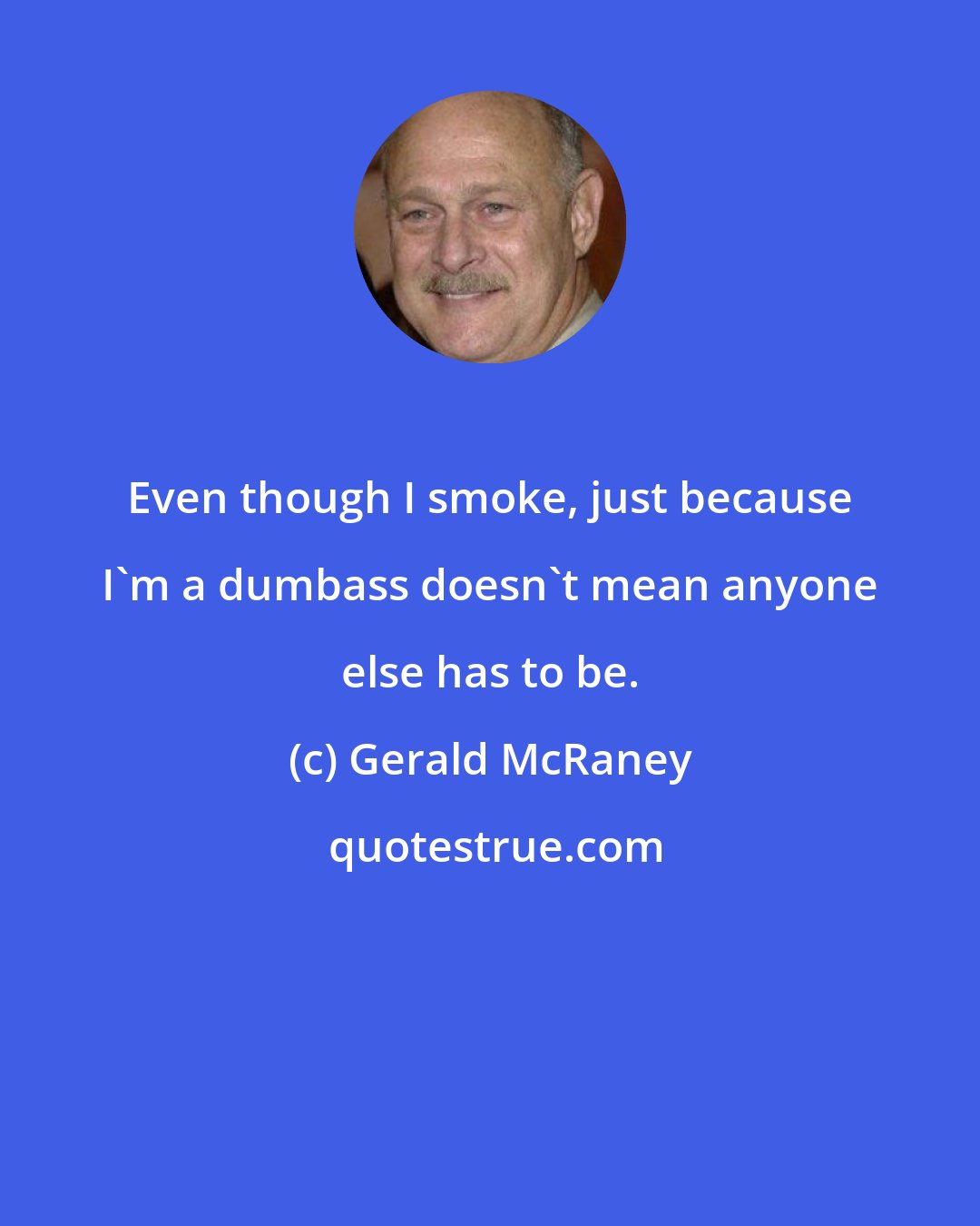 Gerald McRaney: Even though I smoke, just because I'm a dumbass doesn't mean anyone else has to be.