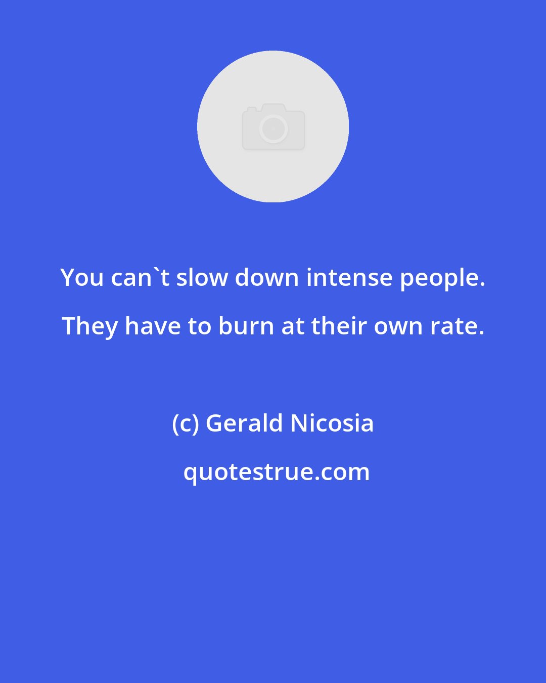 Gerald Nicosia: You can't slow down intense people. They have to burn at their own rate.