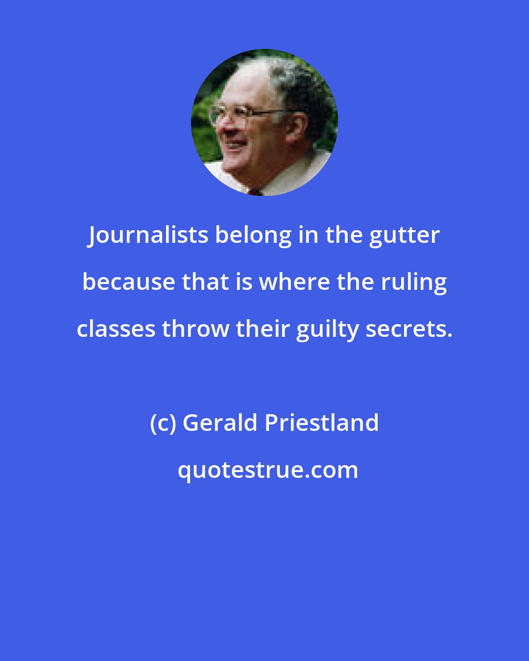 Gerald Priestland: Journalists belong in the gutter because that is where the ruling classes throw their guilty secrets.