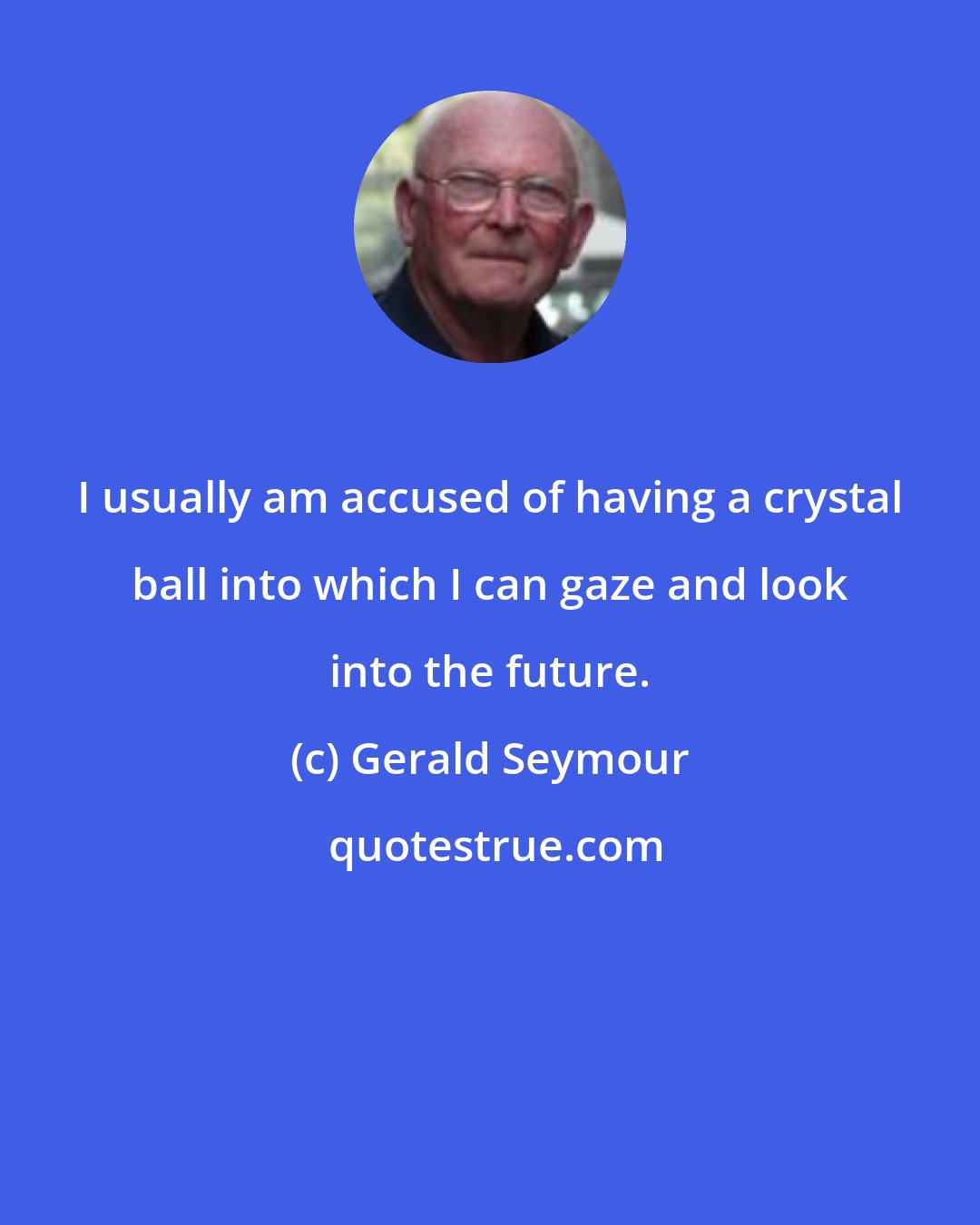 Gerald Seymour: I usually am accused of having a crystal ball into which I can gaze and look into the future.