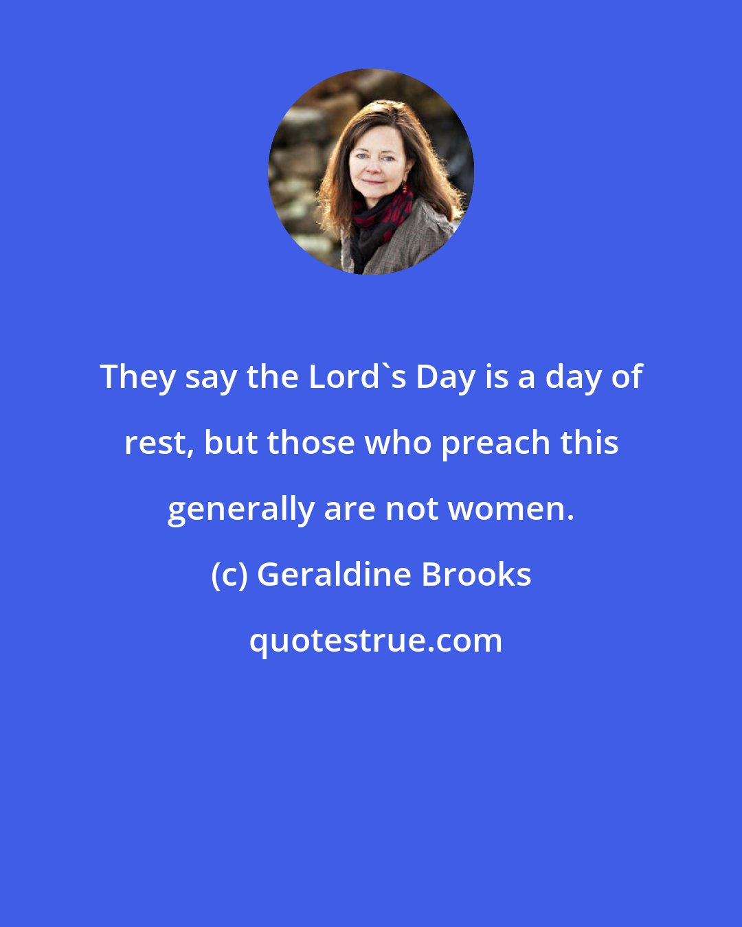 Geraldine Brooks: They say the Lord's Day is a day of rest, but those who preach this generally are not women.