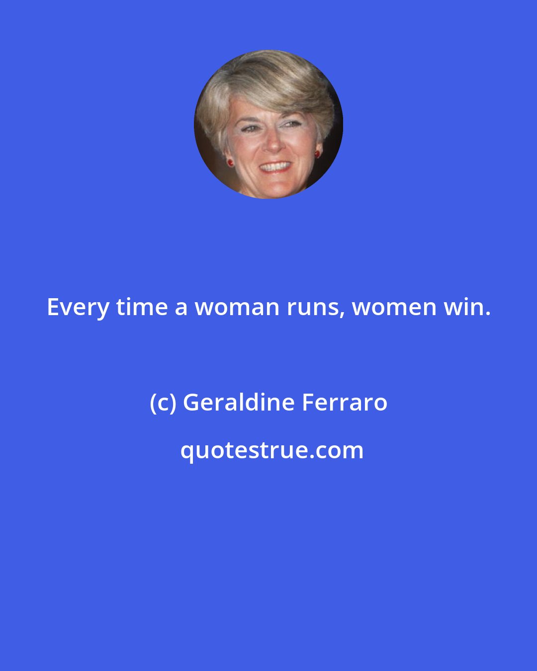 Geraldine Ferraro: Every time a woman runs, women win.