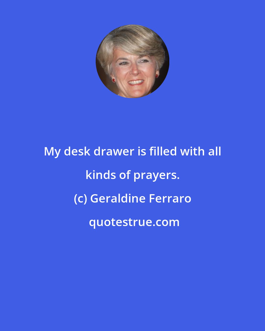 Geraldine Ferraro: My desk drawer is filled with all kinds of prayers.