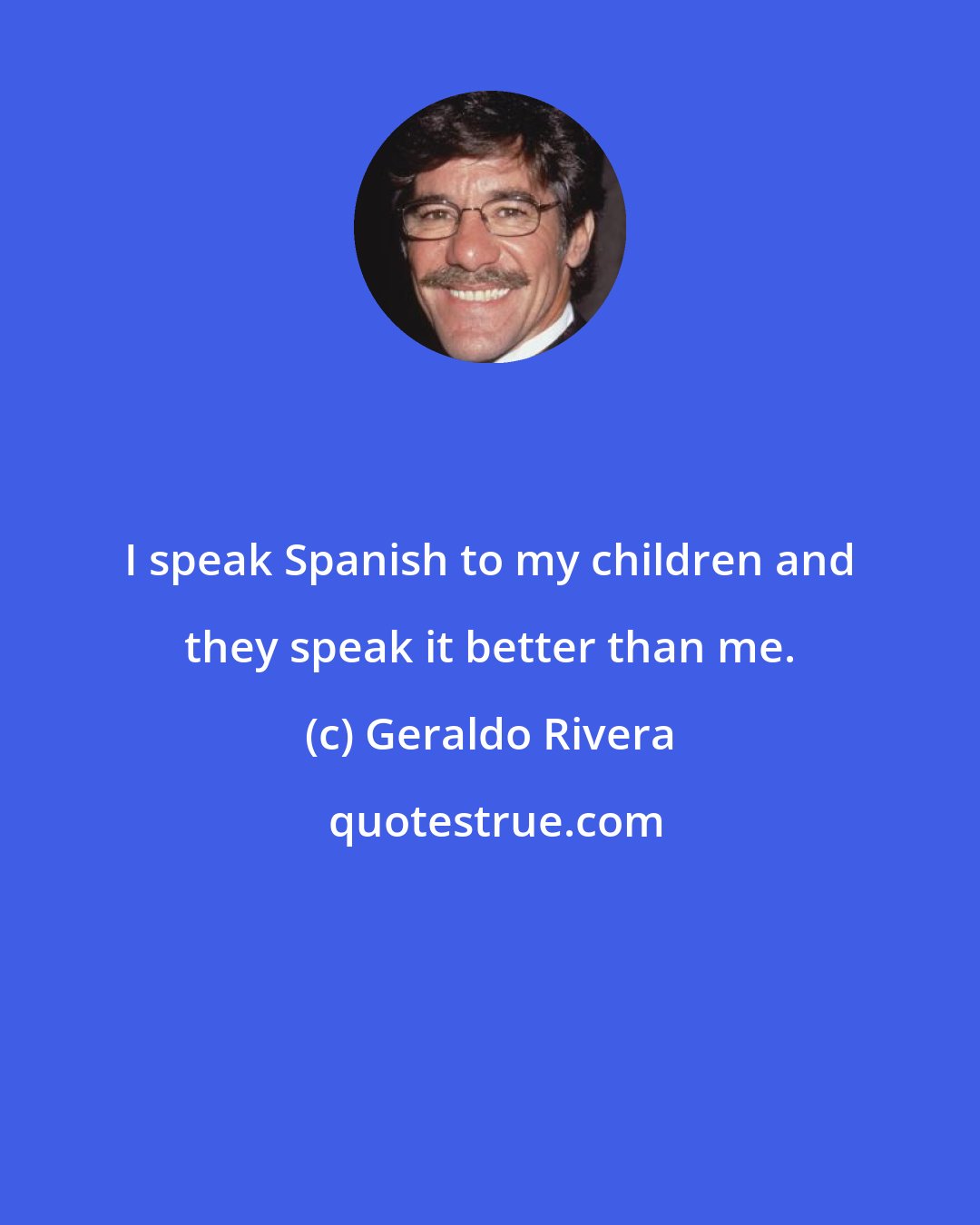 Geraldo Rivera: I speak Spanish to my children and they speak it better than me.