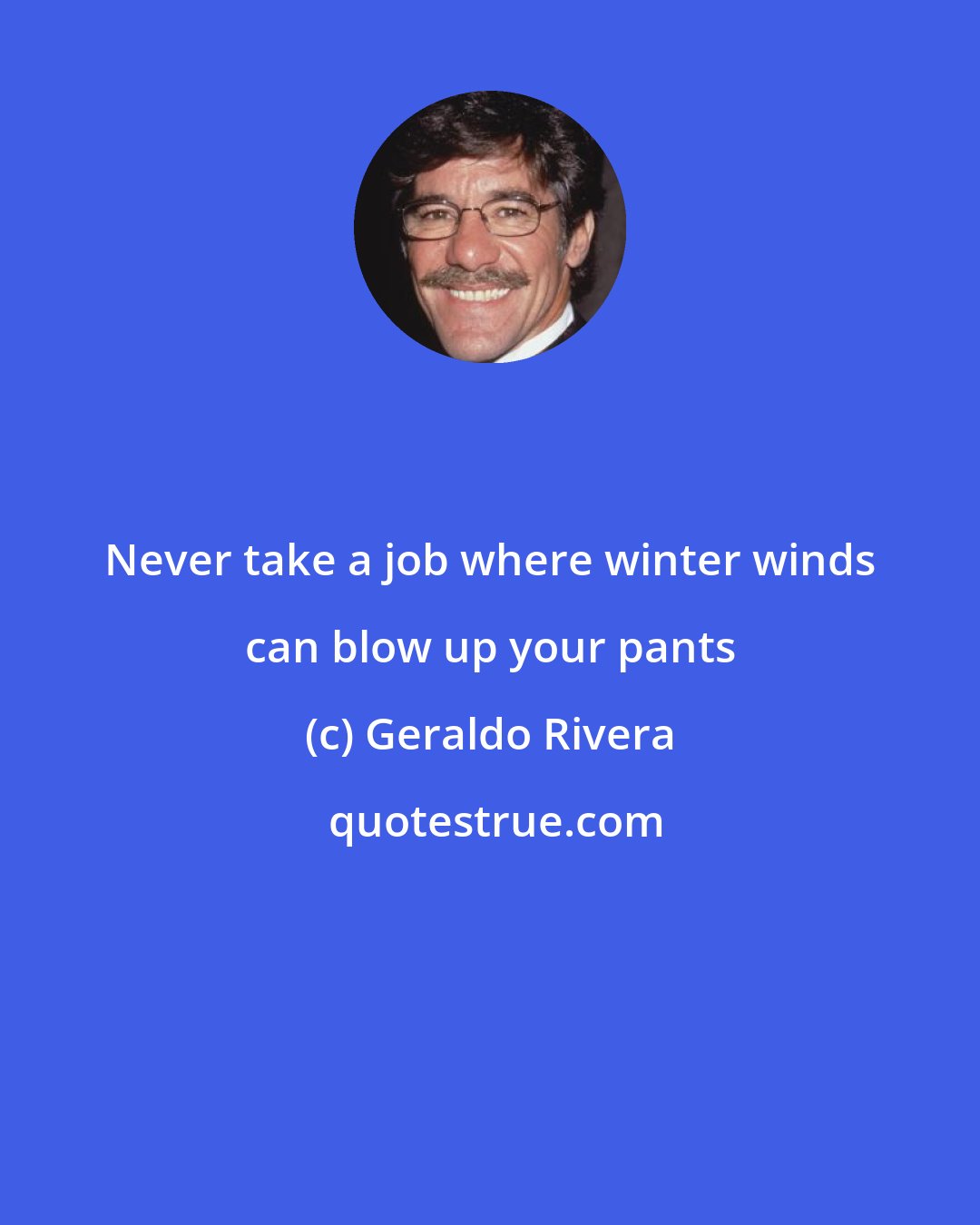 Geraldo Rivera: Never take a job where winter winds can blow up your pants