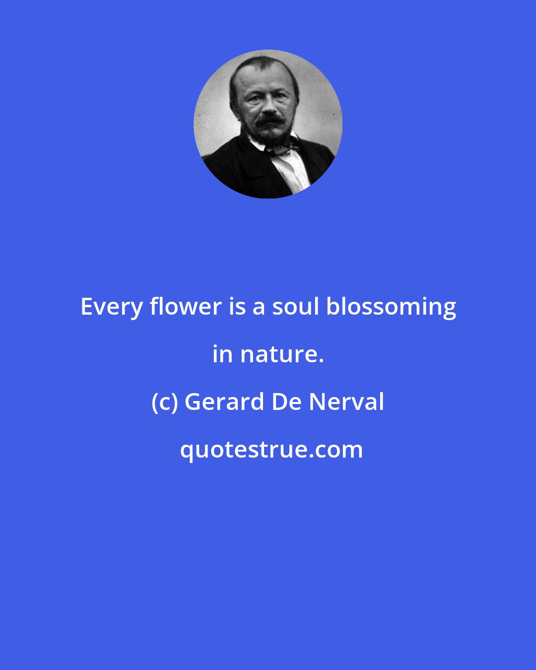 Gerard De Nerval: Every flower is a soul blossoming in nature.