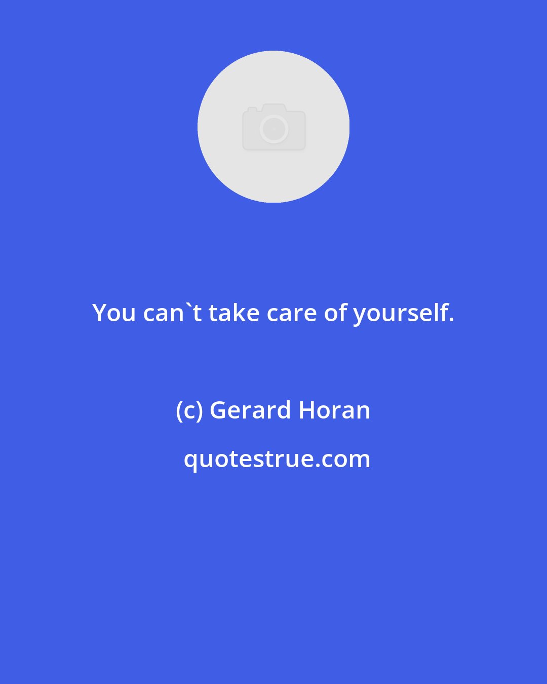 Gerard Horan: You can't take care of yourself.