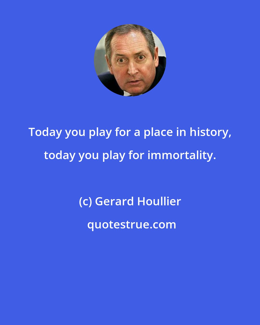 Gerard Houllier: Today you play for a place in history, today you play for immortality.