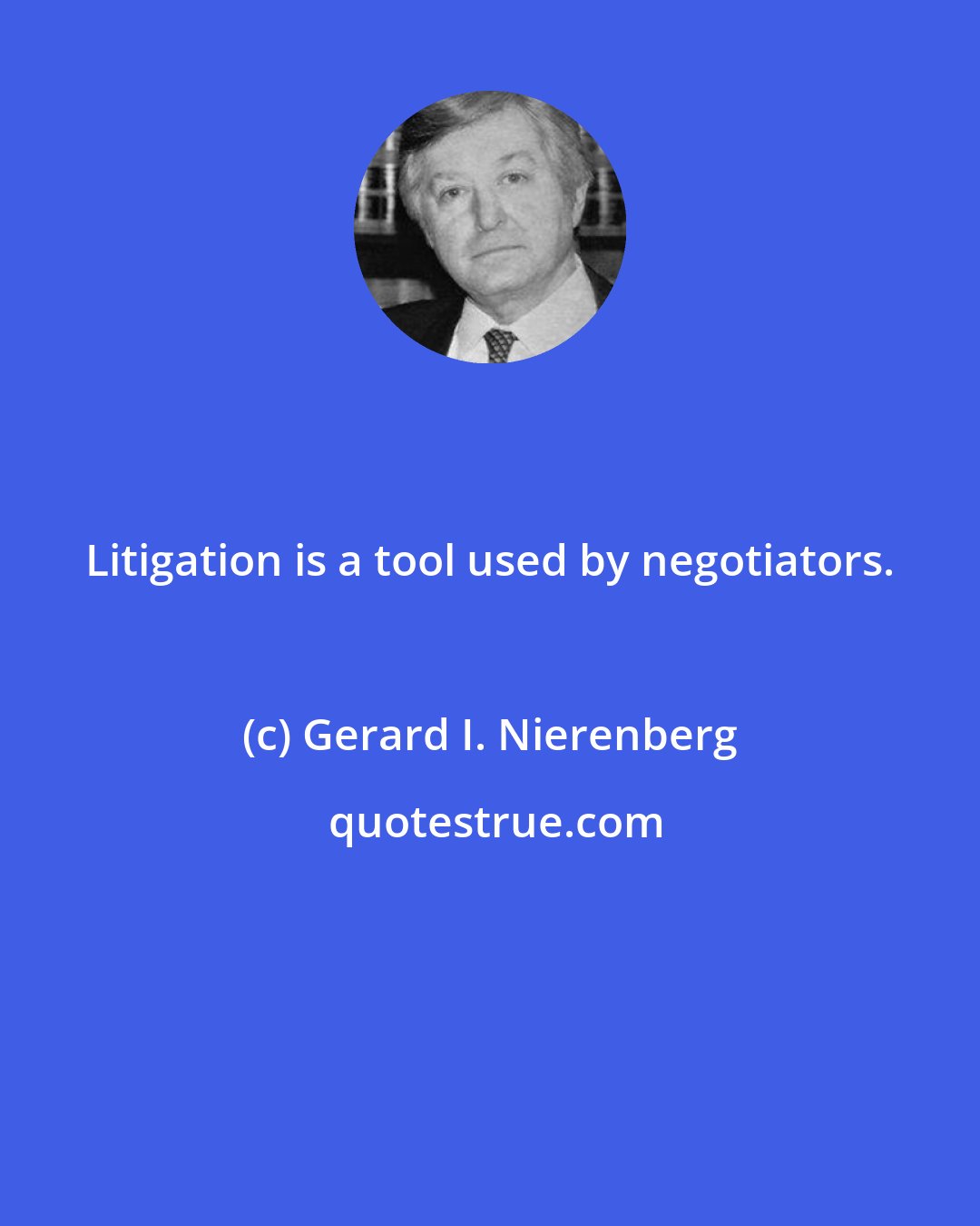 Gerard I. Nierenberg: Litigation is a tool used by negotiators.